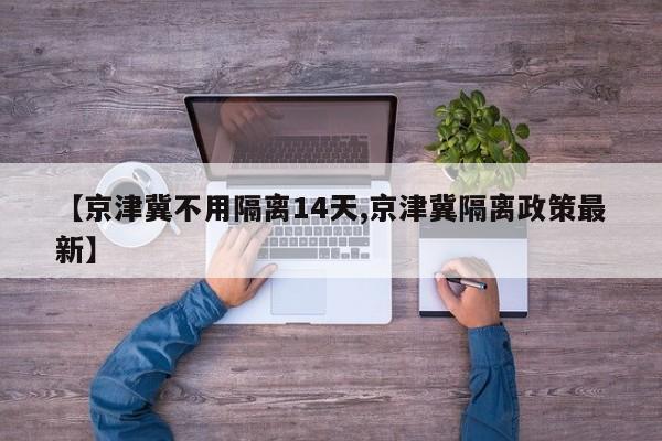 【京津冀不用隔离14天,京津冀隔离政策最新】