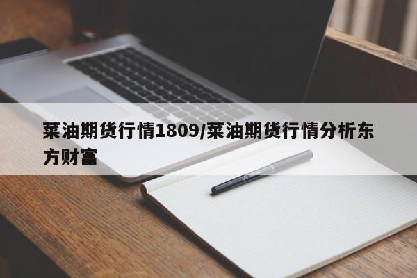 菜油期货行情1809/菜油期货行情分析东方财富
