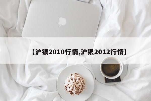 【沪银2010行情,沪银2012行情】