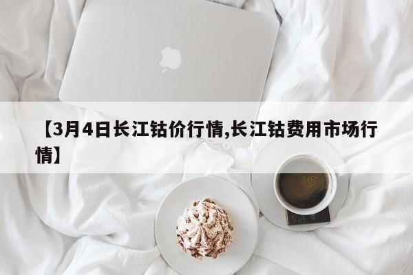 【3月4日长江钴价行情,长江钴费用市场行情】