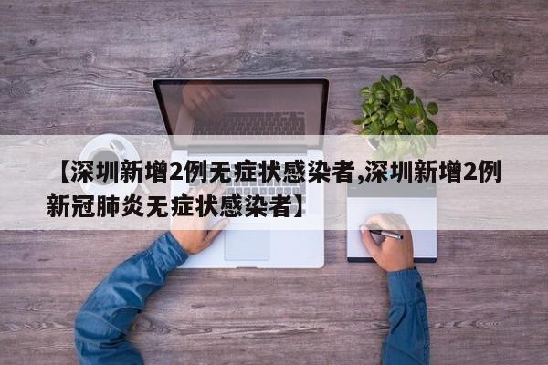 【深圳新增2例无症状感染者,深圳新增2例新冠肺炎无症状感染者】