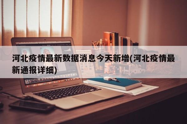 河北疫情最新数据消息今天新增(河北疫情最新通报详细)