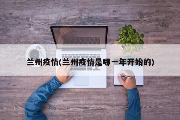 兰州疫情(兰州疫情是哪一年开始的)