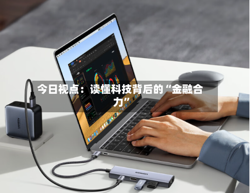 今日视点：读懂科技背后的“金融合力”-第2张图片