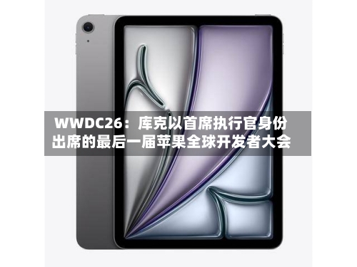 WWDC26:库克以首席执行官身份出席的最后一届苹果全球开发者大会-第2张图片