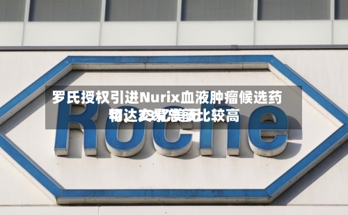 罗氏授权引进Nurix血液肿瘤候选药物，交易总额比较高可达23亿美元-第2张图片