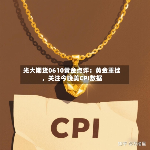 光大期货0610黄金点评：黄金重挫，关注今晚美CPI数据-第3张图片