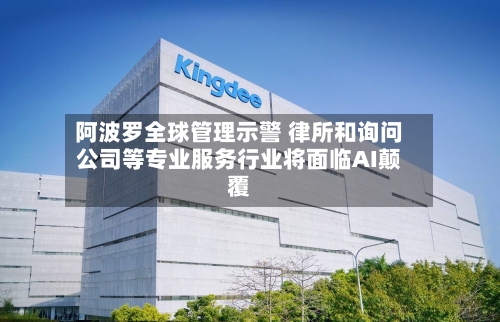 阿波罗全球管理示警 律所和询问
公司等专业服务行业将面临AI颠覆-第3张图片