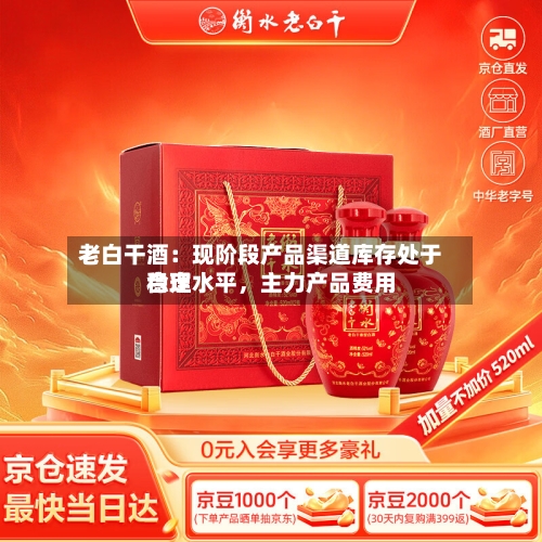老白干酒：现阶段产品渠道库存处于合理水平，主力产品费用稳定-第2张图片