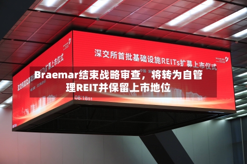 Braemar结束战略审查，将转为自管理REIT并保留上市地位-第2张图片