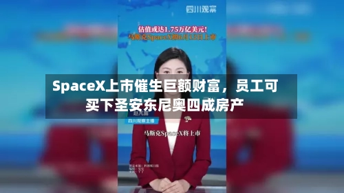 SpaceX上市催生巨额财富，员工可买下圣安东尼奥四成房产-第3张图片