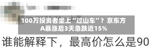100万投资者坐上“过山车	”？京东方A暴涨后3天急跌近15%-第3张图片