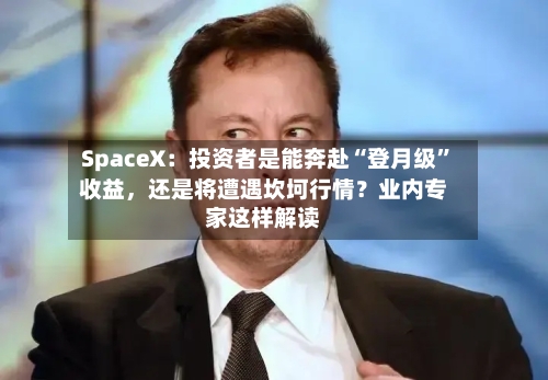 SpaceX：投资者是能奔赴“登月级”收益，还是将遭遇坎坷行情？业内专家这样解读-第3张图片