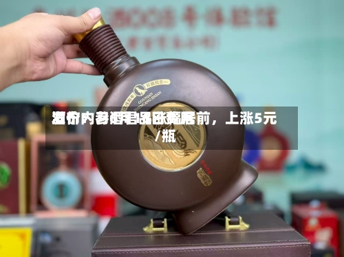 酒价内参6月16日费用发布：习酒君品涨幅居前，上涨5元/瓶-第2张图片