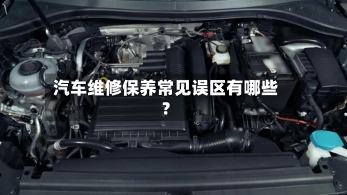 汽车维修保养常见误区有哪些?-第2张图片
