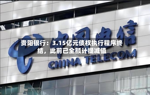 贵阳银行：3.15亿元债权执行程序终结，此前已全额计提减值-第2张图片