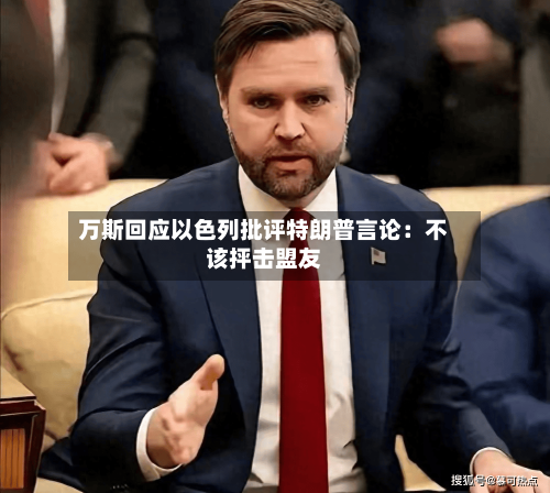 万斯回应以色列批评特朗普言论:不该抨击盟友-第2张图片