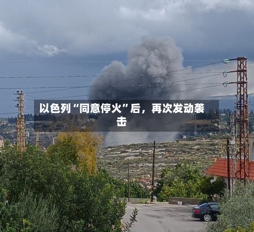 以色列“同意停火”后	，再次发动袭击-第2张图片