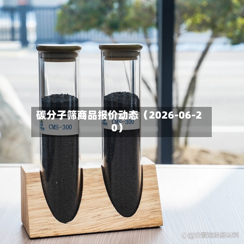 碳分子筛商品报价动态(2026-06-20)-第3张图片