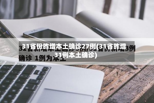 31省份昨增本土确诊27例(31省昨增31例本土确诊)