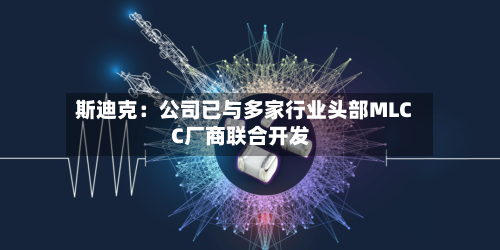 斯迪克:公司已与多家行业头部MLCC厂商联合开发-第2张图片