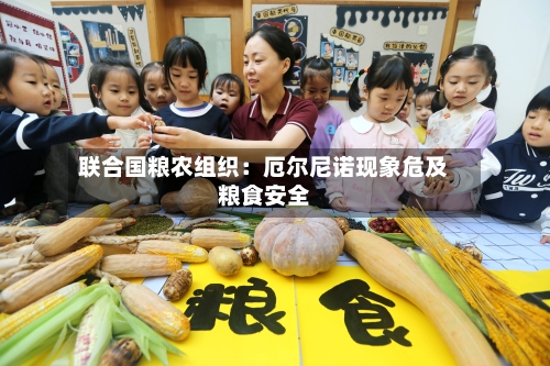联合国粮农组织:厄尔尼诺现象危及粮食安全-第3张图片
