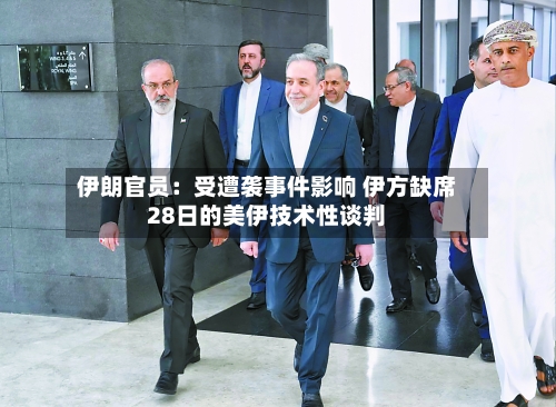 伊朗官员:受遭袭事件影响 伊方缺席28日的美伊技术性谈判-第2张图片