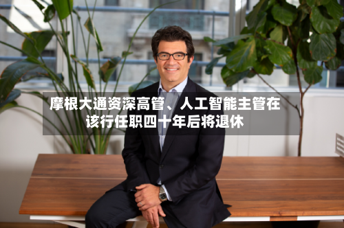 摩根大通资深高管	、人工智能主管在该行任职四十年后将退休-第2张图片