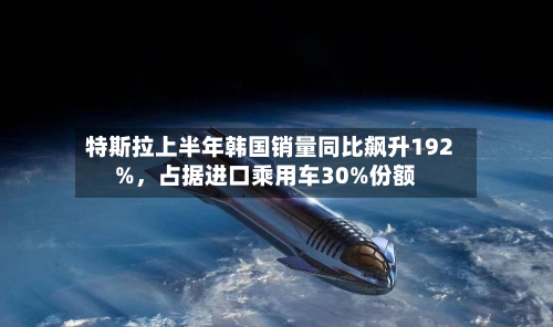 特斯拉上半年韩国销量同比飙升192%	，占据进口乘用车30%份额-第2张图片