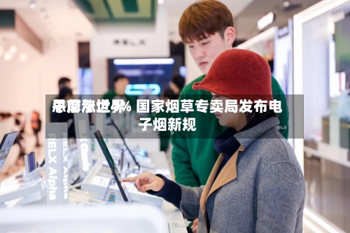 思摩尔世界
午前涨近4% 国家烟草专卖局发布电子烟新规-第2张图片