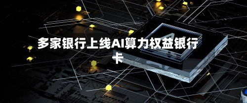 多家银行上线AI算力权益银行卡