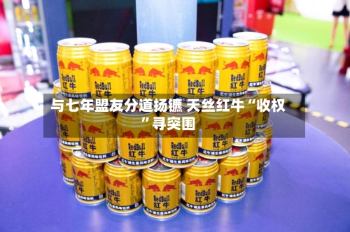 与七年盟友分道扬镳 天丝红牛“收权”寻突围-第2张图片