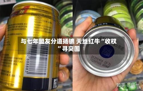 与七年盟友分道扬镳 天丝红牛“收权”寻突围