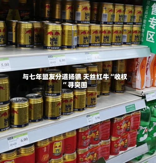与七年盟友分道扬镳 天丝红牛“收权”寻突围-第3张图片