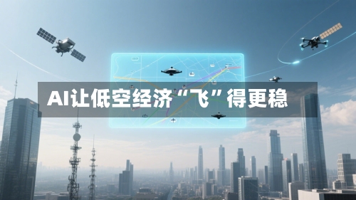 AI让低空经济“飞”得更稳-第3张图片
