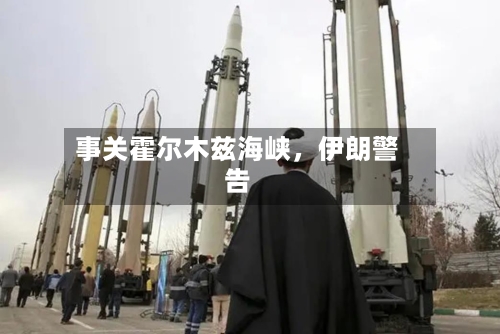 事关霍尔木兹海峡，伊朗警告-第2张图片