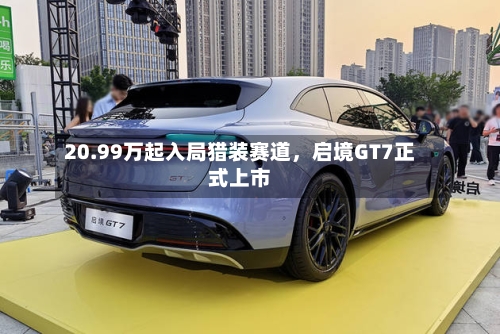 20.99万起入局猎装赛道，启境GT7正式上市-第2张图片