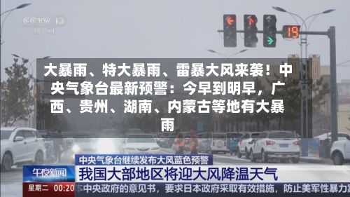 大暴雨	、特大暴雨、雷暴大风来袭！中央气象台最新预警：今早到明早	，广西、贵州	、湖南、内蒙古等地有大暴雨-第2张图片