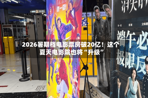 2026暑期档电影票房破20亿！这个夏天电影院也将“升级”-第3张图片