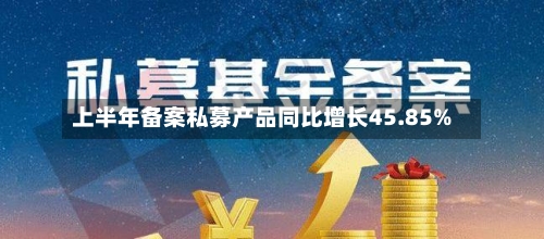 上半年备案私募产品同比增长45.85%