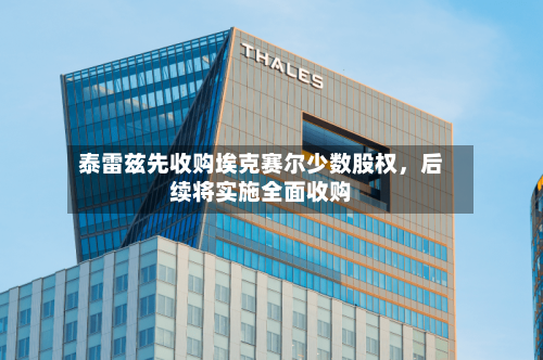 泰雷兹先收购埃克赛尔少数股权，后续将实施全面收购-第3张图片