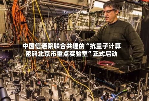 中国信通院联合共建的“抗量子计算密码北京市重点实验室”正式启动-第2张图片