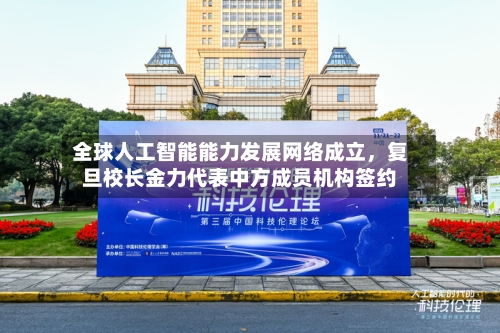 全球人工智能能力发展网络成立，复旦校长金力代表中方成员机构签约-第2张图片