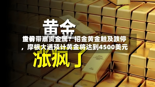 世界金价带崩贵金属？招金黄金触及跌停，摩根大通预计黄金将达到4500美元-第2张图片
