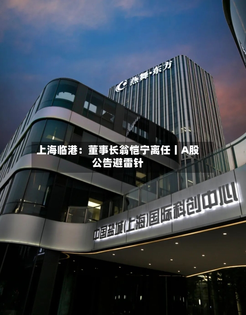 上海临港:董事长翁恺宁离任丨A股公告避雷针-第2张图片