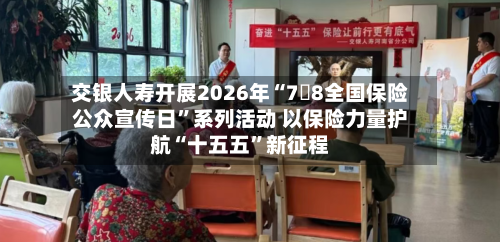 交银人寿开展2026年“7・8全国保险公众宣传日”系列活动 以保险力量护航“十五五”新征程