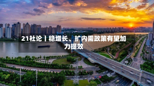 21社论丨稳增长、扩内需政策有望加力提效-第3张图片