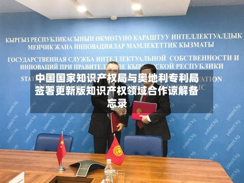 中国国家知识产权局与奥地利专利局签署更新版知识产权领域合作谅解备忘录