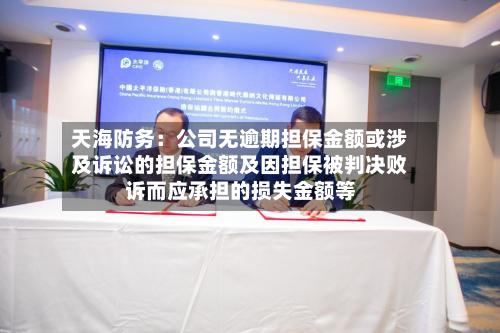 天海防务：公司无逾期担保金额或涉及诉讼的担保金额及因担保被判决败诉而应承担的损失金额等