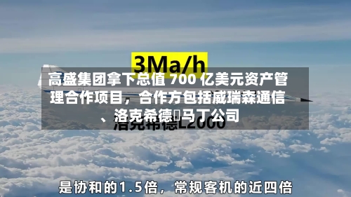 高盛集团拿下总值 700 亿美元资产管理合作项目，合作方包括威瑞森通信、洛克希德・马丁公司